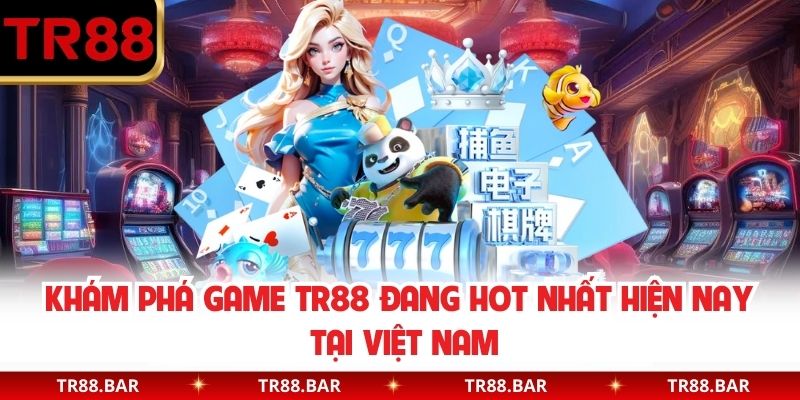 Khám Phá Game TR88 Đang Hot Nhất Hiện Nay Tại Việt Nam